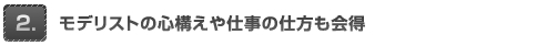 モデリストの心構えや仕事の仕方も会得