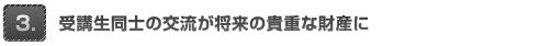 受講生同士の交流が将来の貴重な財産に
