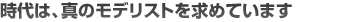 時代は、真のモデリストを求めています